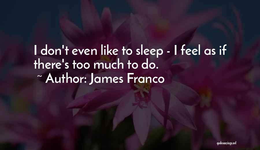 James Franco Quotes: I Don't Even Like To Sleep - I Feel As If There's Too Much To Do.