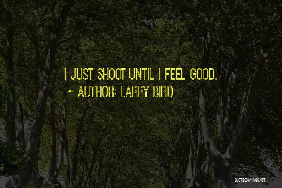Larry Bird Quotes: I Just Shoot Until I Feel Good.