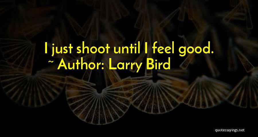 Larry Bird Quotes: I Just Shoot Until I Feel Good.