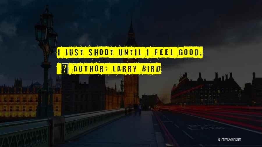 Larry Bird Quotes: I Just Shoot Until I Feel Good.