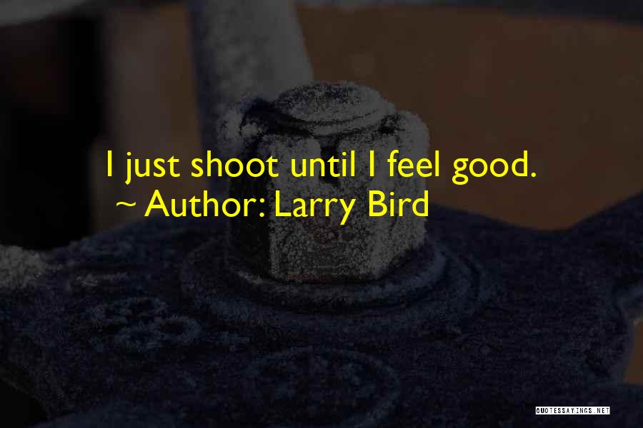 Larry Bird Quotes: I Just Shoot Until I Feel Good.