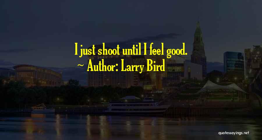 Larry Bird Quotes: I Just Shoot Until I Feel Good.