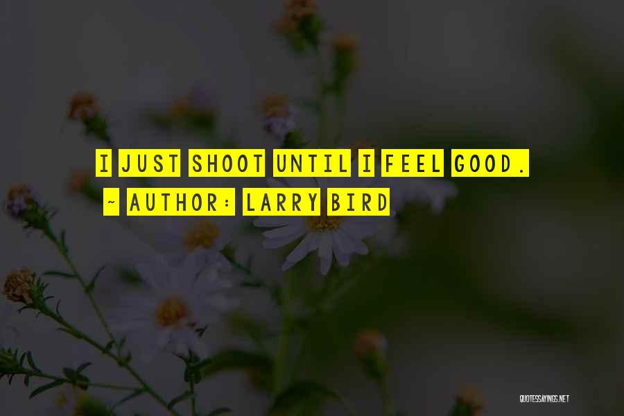 Larry Bird Quotes: I Just Shoot Until I Feel Good.