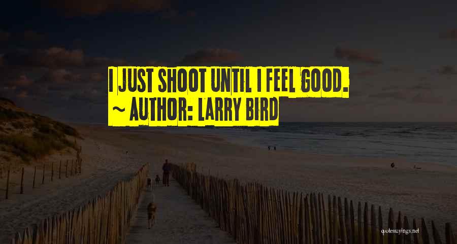 Larry Bird Quotes: I Just Shoot Until I Feel Good.