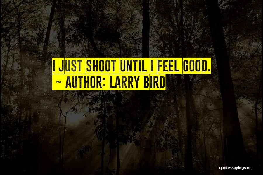 Larry Bird Quotes: I Just Shoot Until I Feel Good.