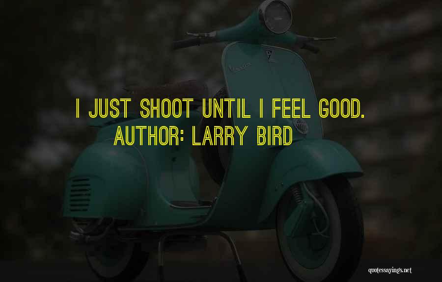 Larry Bird Quotes: I Just Shoot Until I Feel Good.