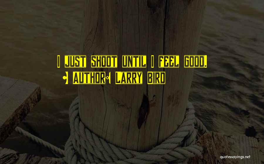 Larry Bird Quotes: I Just Shoot Until I Feel Good.