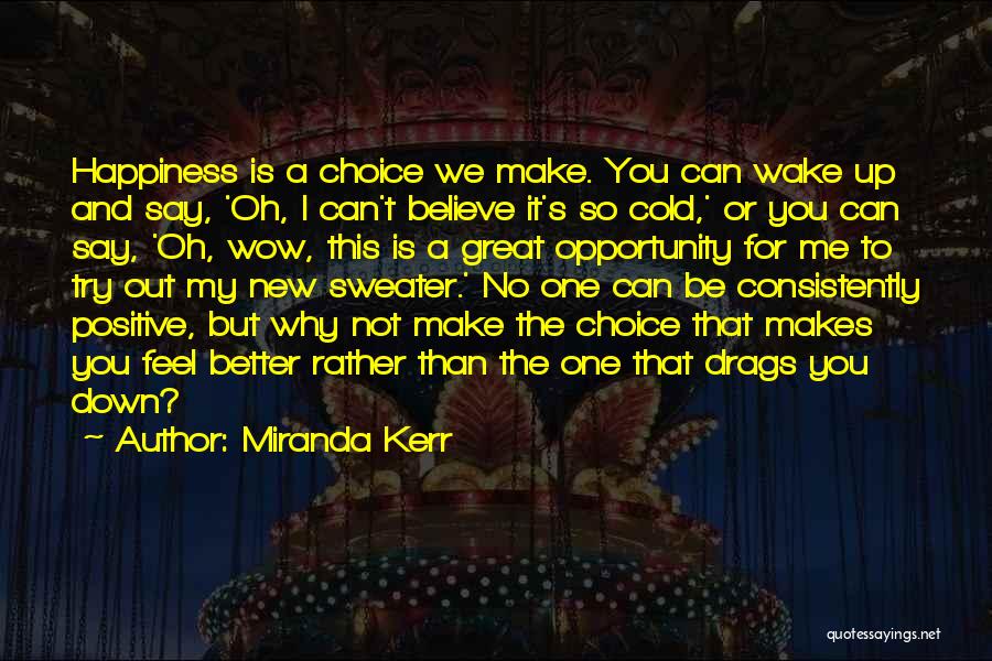 Miranda Kerr Quotes: Happiness Is A Choice We Make. You Can Wake Up And Say, 'oh, I Can't Believe It's So Cold,' Or