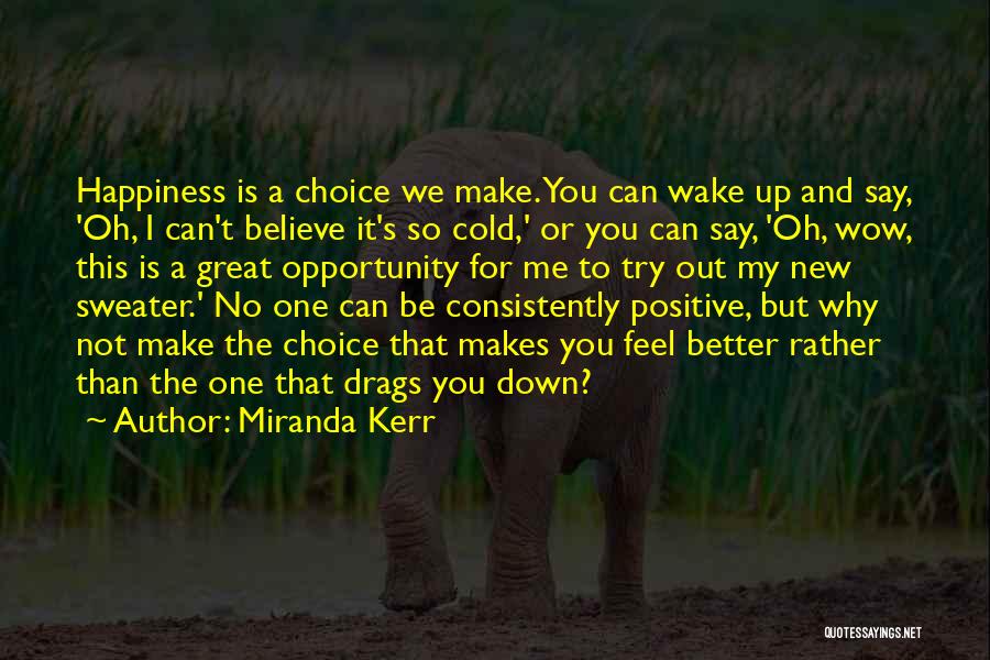 Miranda Kerr Quotes: Happiness Is A Choice We Make. You Can Wake Up And Say, 'oh, I Can't Believe It's So Cold,' Or