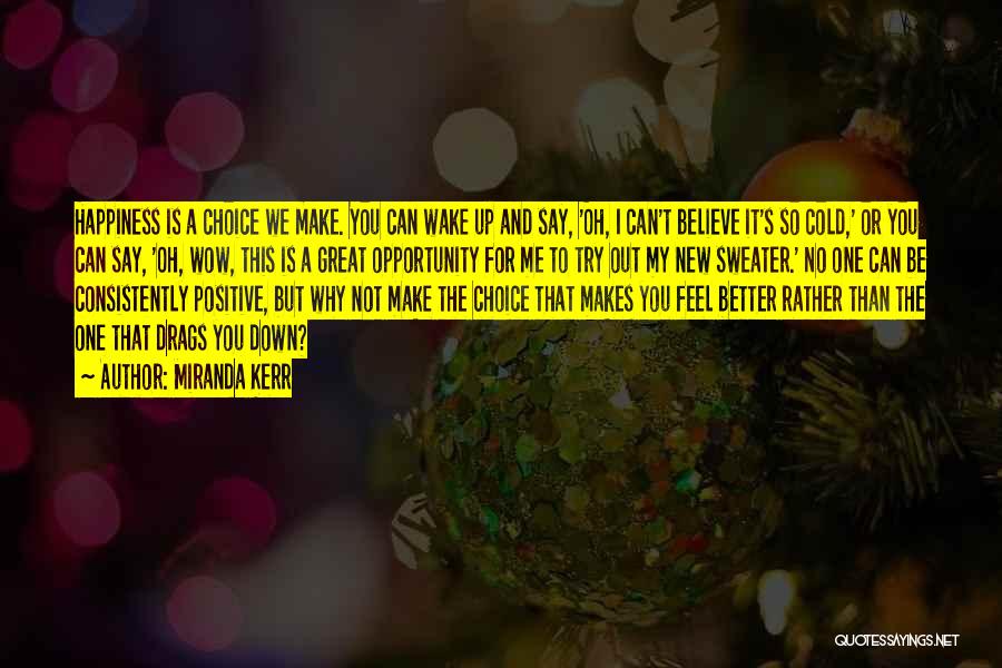 Miranda Kerr Quotes: Happiness Is A Choice We Make. You Can Wake Up And Say, 'oh, I Can't Believe It's So Cold,' Or