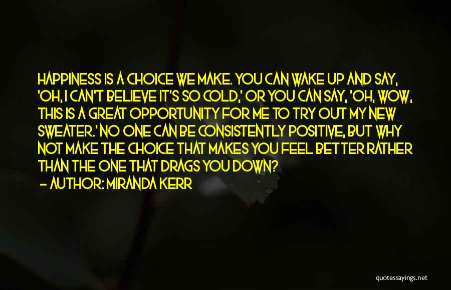 Miranda Kerr Quotes: Happiness Is A Choice We Make. You Can Wake Up And Say, 'oh, I Can't Believe It's So Cold,' Or