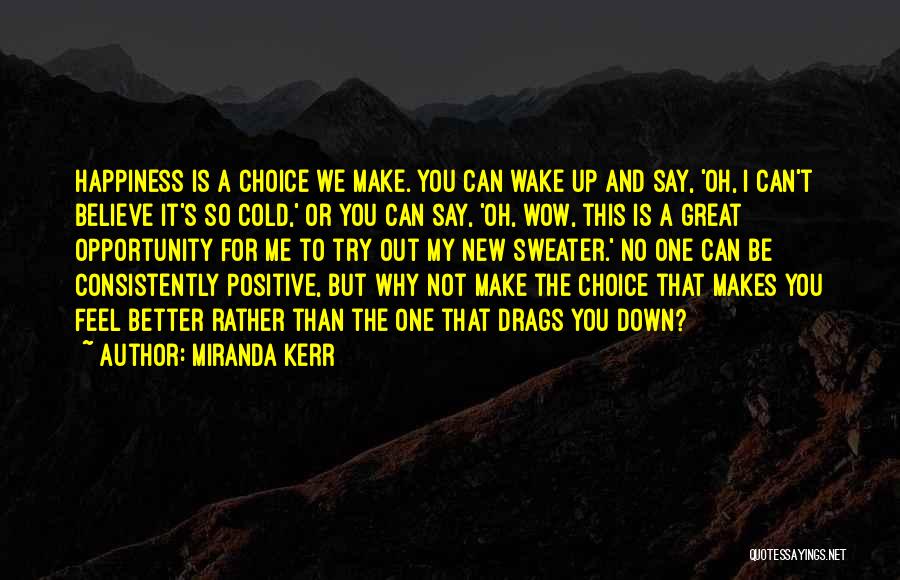 Miranda Kerr Quotes: Happiness Is A Choice We Make. You Can Wake Up And Say, 'oh, I Can't Believe It's So Cold,' Or