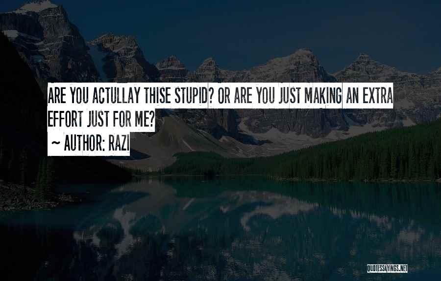 Razi Quotes: Are You Actullay Thise Stupid? Or Are You Just Making An Extra Effort Just For Me?