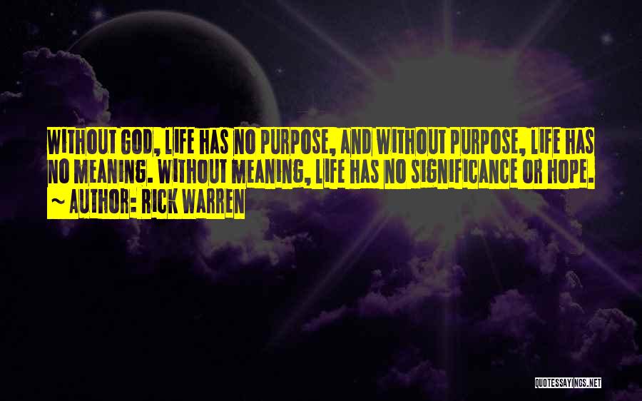 Rick Warren Quotes: Without God, Life Has No Purpose, And Without Purpose, Life Has No Meaning. Without Meaning, Life Has No Significance Or