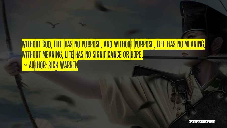 Rick Warren Quotes: Without God, Life Has No Purpose, And Without Purpose, Life Has No Meaning. Without Meaning, Life Has No Significance Or