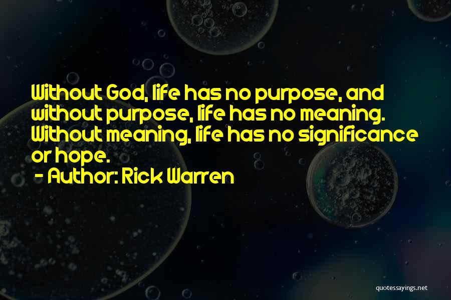 Rick Warren Quotes: Without God, Life Has No Purpose, And Without Purpose, Life Has No Meaning. Without Meaning, Life Has No Significance Or