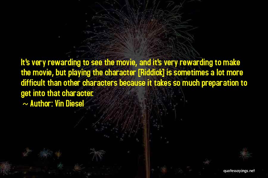 Vin Diesel Quotes: It's Very Rewarding To See The Movie, And It's Very Rewarding To Make The Movie, But Playing The Character [riddick]