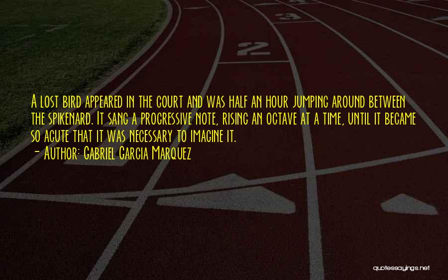 Gabriel Garcia Marquez Quotes: A Lost Bird Appeared In The Court And Was Half An Hour Jumping Around Between The Spikenard. It Sang A