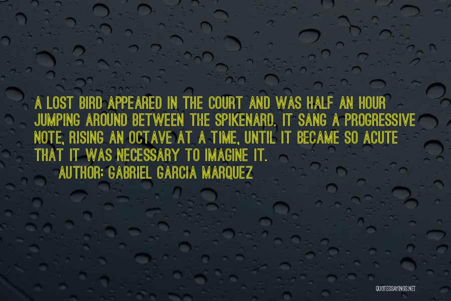 Gabriel Garcia Marquez Quotes: A Lost Bird Appeared In The Court And Was Half An Hour Jumping Around Between The Spikenard. It Sang A