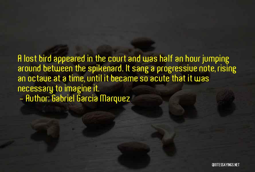 Gabriel Garcia Marquez Quotes: A Lost Bird Appeared In The Court And Was Half An Hour Jumping Around Between The Spikenard. It Sang A