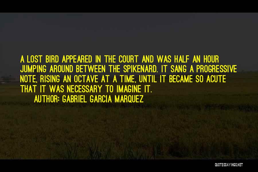Gabriel Garcia Marquez Quotes: A Lost Bird Appeared In The Court And Was Half An Hour Jumping Around Between The Spikenard. It Sang A