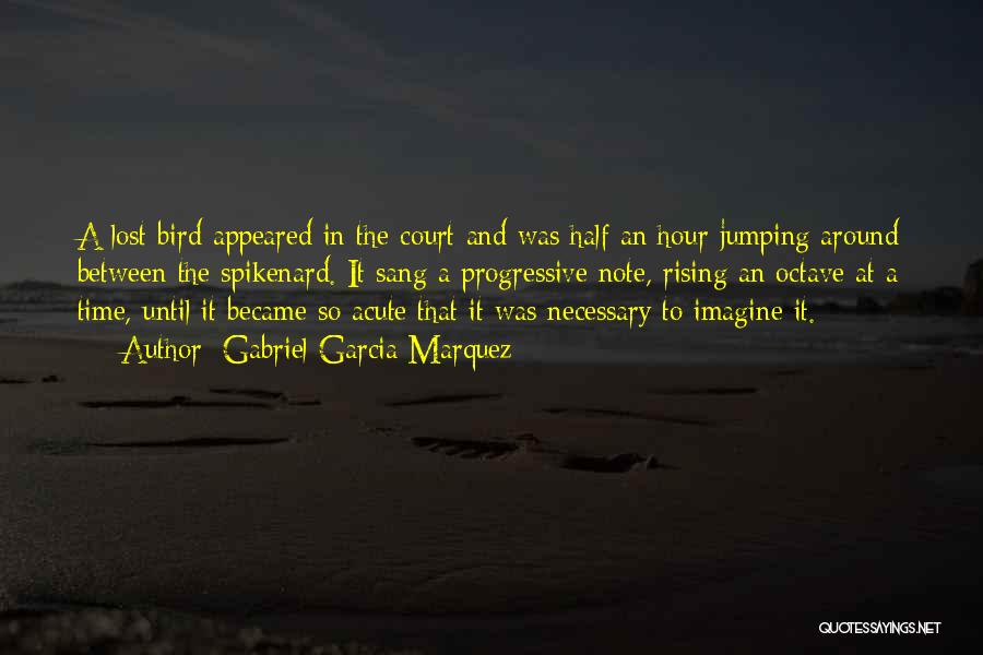 Gabriel Garcia Marquez Quotes: A Lost Bird Appeared In The Court And Was Half An Hour Jumping Around Between The Spikenard. It Sang A