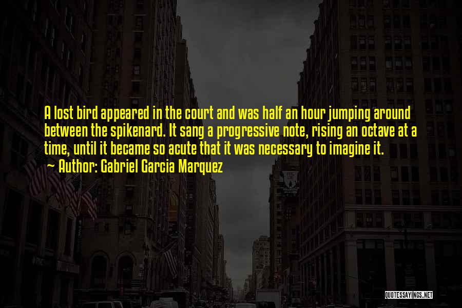 Gabriel Garcia Marquez Quotes: A Lost Bird Appeared In The Court And Was Half An Hour Jumping Around Between The Spikenard. It Sang A