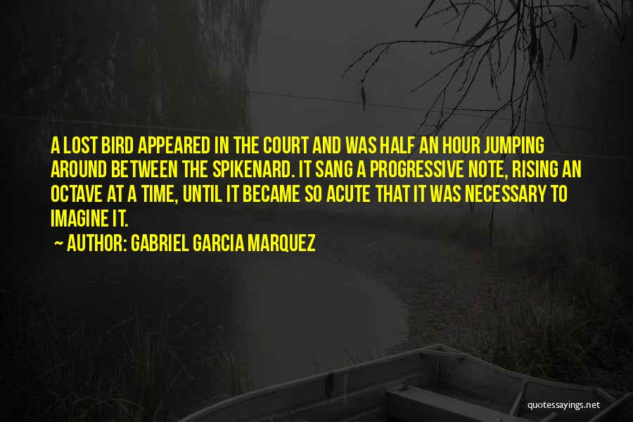Gabriel Garcia Marquez Quotes: A Lost Bird Appeared In The Court And Was Half An Hour Jumping Around Between The Spikenard. It Sang A