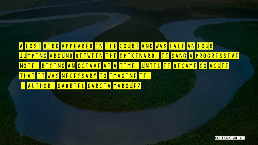 Gabriel Garcia Marquez Quotes: A Lost Bird Appeared In The Court And Was Half An Hour Jumping Around Between The Spikenard. It Sang A