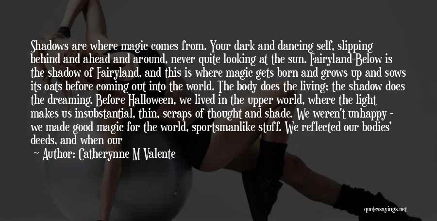 Catherynne M Valente Quotes: Shadows Are Where Magic Comes From. Your Dark And Dancing Self, Slipping Behind And Ahead And Around, Never Quite Looking