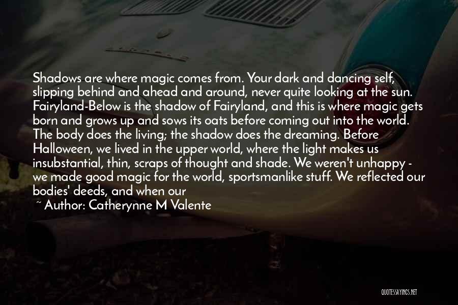 Catherynne M Valente Quotes: Shadows Are Where Magic Comes From. Your Dark And Dancing Self, Slipping Behind And Ahead And Around, Never Quite Looking