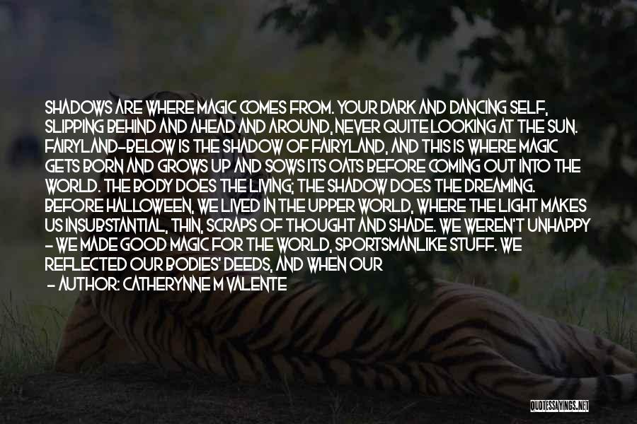 Catherynne M Valente Quotes: Shadows Are Where Magic Comes From. Your Dark And Dancing Self, Slipping Behind And Ahead And Around, Never Quite Looking