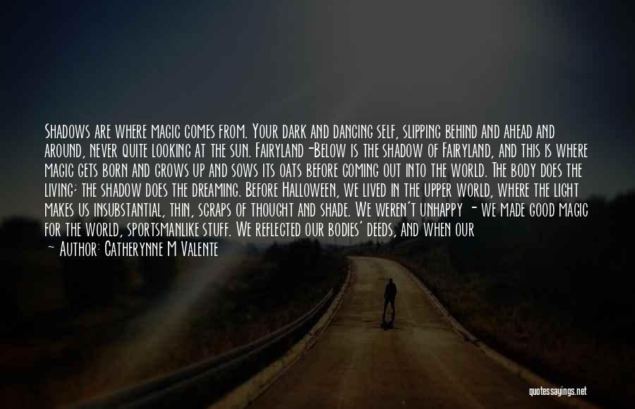 Catherynne M Valente Quotes: Shadows Are Where Magic Comes From. Your Dark And Dancing Self, Slipping Behind And Ahead And Around, Never Quite Looking