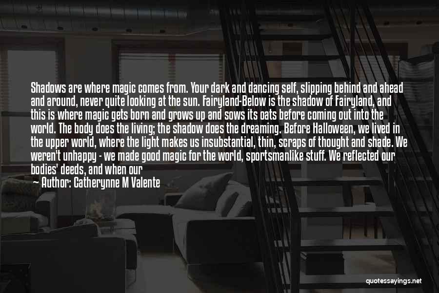 Catherynne M Valente Quotes: Shadows Are Where Magic Comes From. Your Dark And Dancing Self, Slipping Behind And Ahead And Around, Never Quite Looking