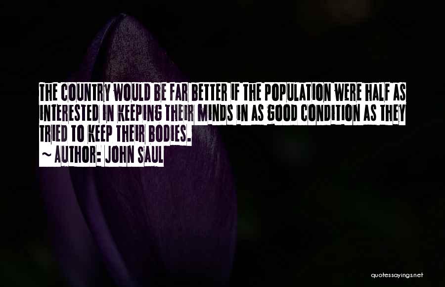 John Saul Quotes: The Country Would Be Far Better If The Population Were Half As Interested In Keeping Their Minds In As Good