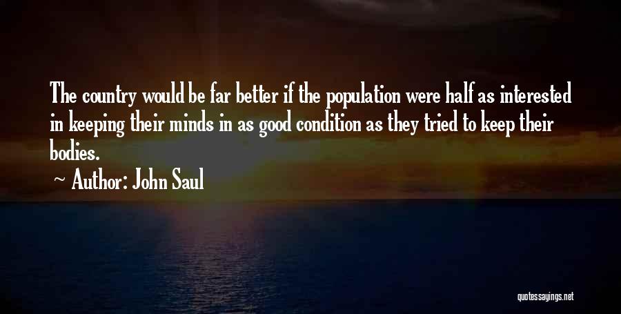 John Saul Quotes: The Country Would Be Far Better If The Population Were Half As Interested In Keeping Their Minds In As Good