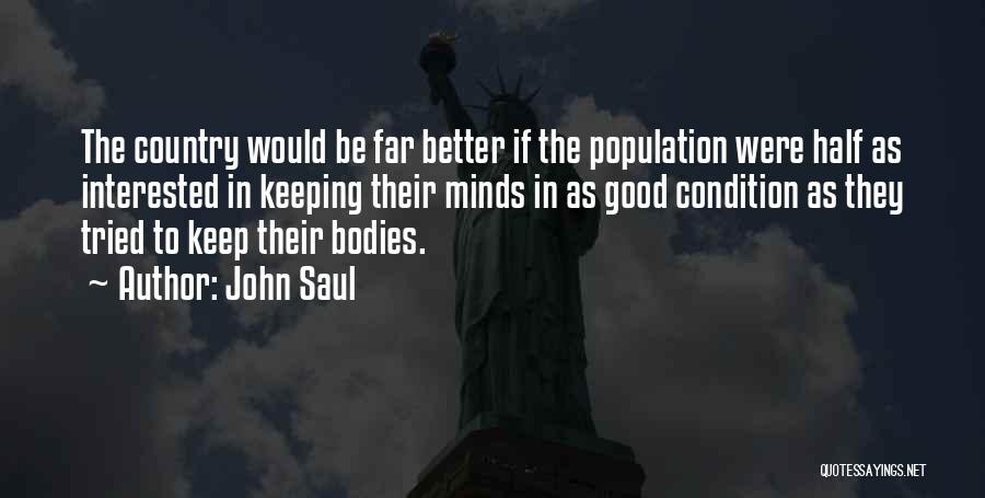 John Saul Quotes: The Country Would Be Far Better If The Population Were Half As Interested In Keeping Their Minds In As Good