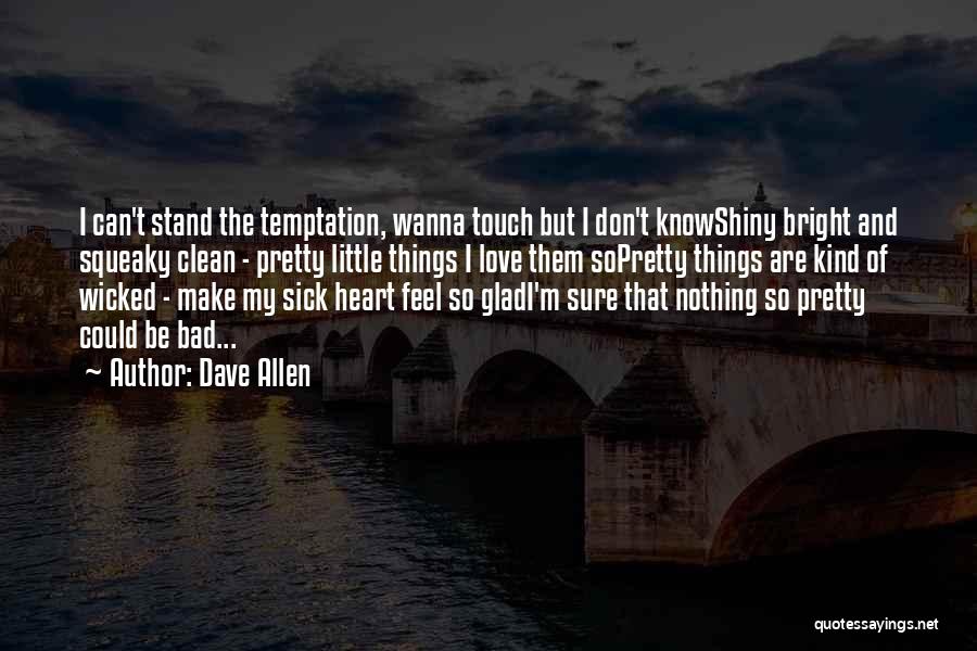 Dave Allen Quotes: I Can't Stand The Temptation, Wanna Touch But I Don't Knowshiny Bright And Squeaky Clean - Pretty Little Things I