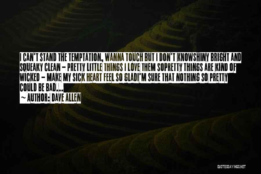 Dave Allen Quotes: I Can't Stand The Temptation, Wanna Touch But I Don't Knowshiny Bright And Squeaky Clean - Pretty Little Things I