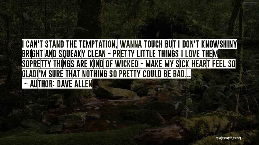 Dave Allen Quotes: I Can't Stand The Temptation, Wanna Touch But I Don't Knowshiny Bright And Squeaky Clean - Pretty Little Things I