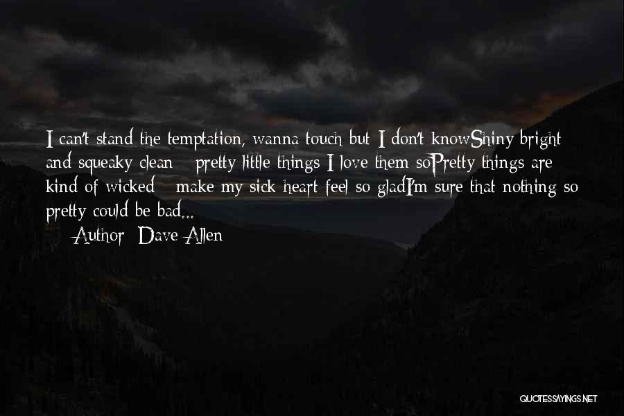 Dave Allen Quotes: I Can't Stand The Temptation, Wanna Touch But I Don't Knowshiny Bright And Squeaky Clean - Pretty Little Things I