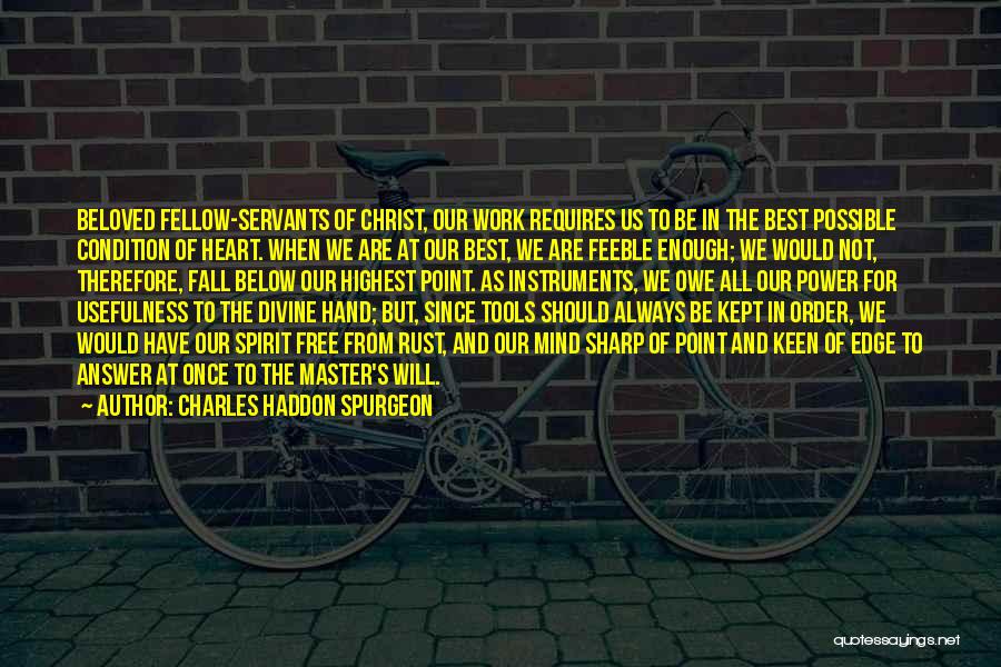 Charles Haddon Spurgeon Quotes: Beloved Fellow-servants Of Christ, Our Work Requires Us To Be In The Best Possible Condition Of Heart. When We Are