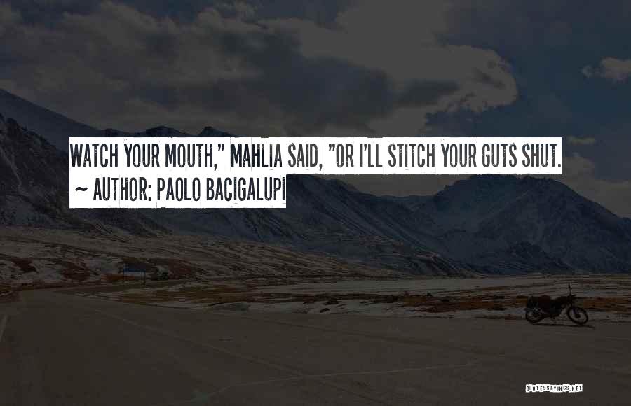 Paolo Bacigalupi Quotes: Watch Your Mouth, Mahlia Said, Or I'll Stitch Your Guts Shut.