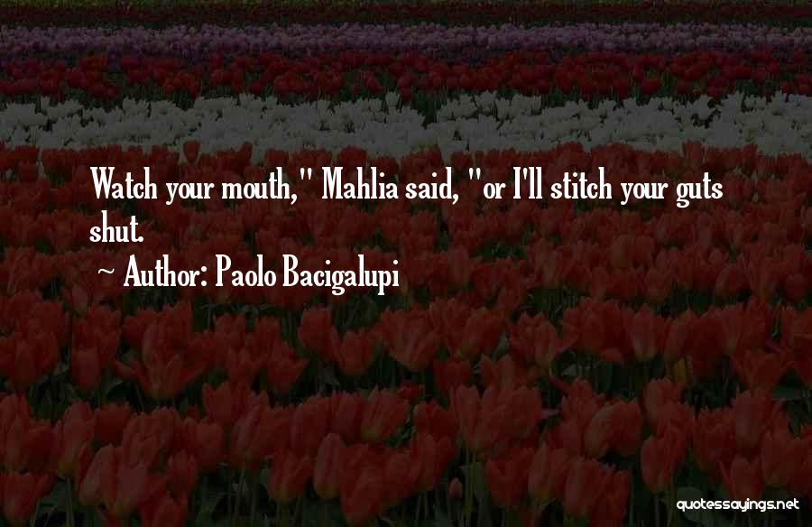 Paolo Bacigalupi Quotes: Watch Your Mouth, Mahlia Said, Or I'll Stitch Your Guts Shut.