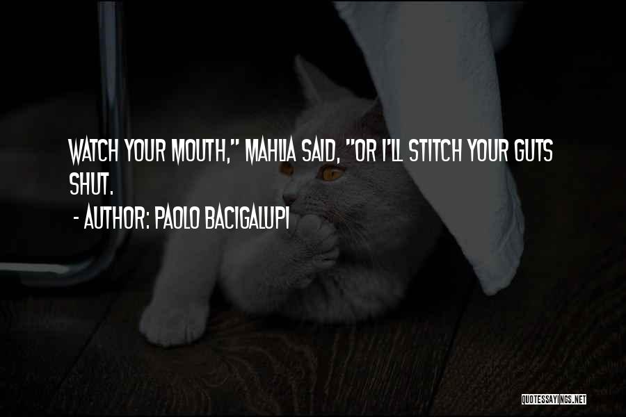 Paolo Bacigalupi Quotes: Watch Your Mouth, Mahlia Said, Or I'll Stitch Your Guts Shut.