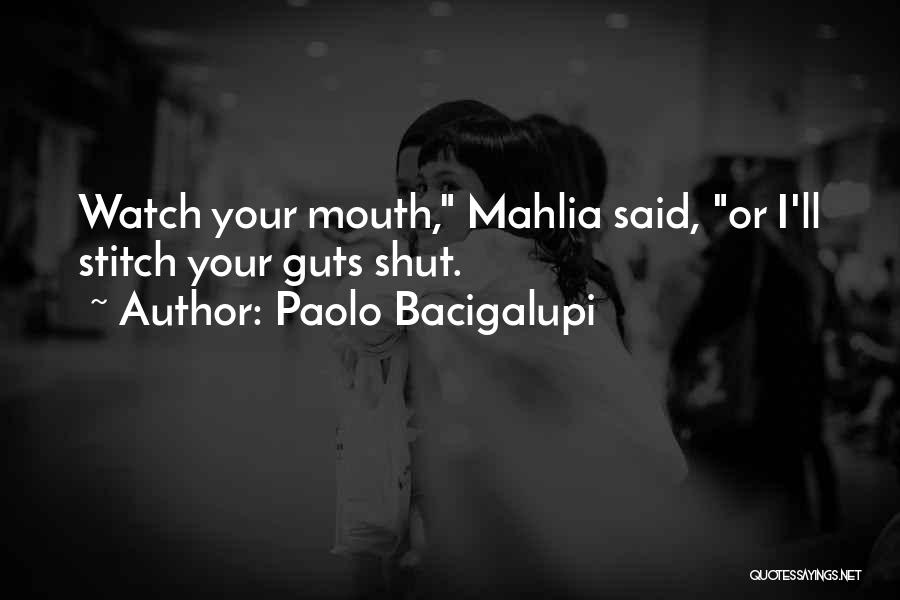 Paolo Bacigalupi Quotes: Watch Your Mouth, Mahlia Said, Or I'll Stitch Your Guts Shut.
