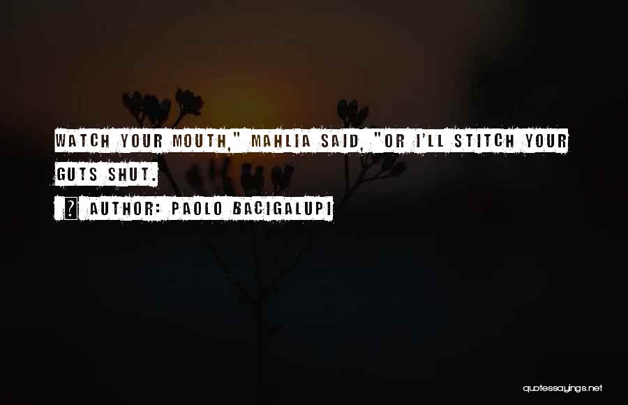 Paolo Bacigalupi Quotes: Watch Your Mouth, Mahlia Said, Or I'll Stitch Your Guts Shut.