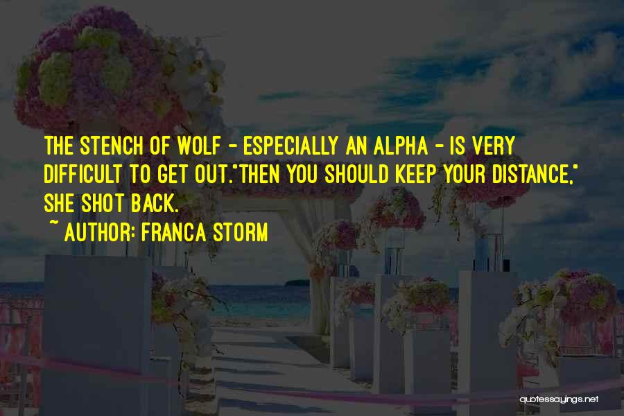 Franca Storm Quotes: The Stench Of Wolf - Especially An Alpha - Is Very Difficult To Get Out.then You Should Keep Your Distance,