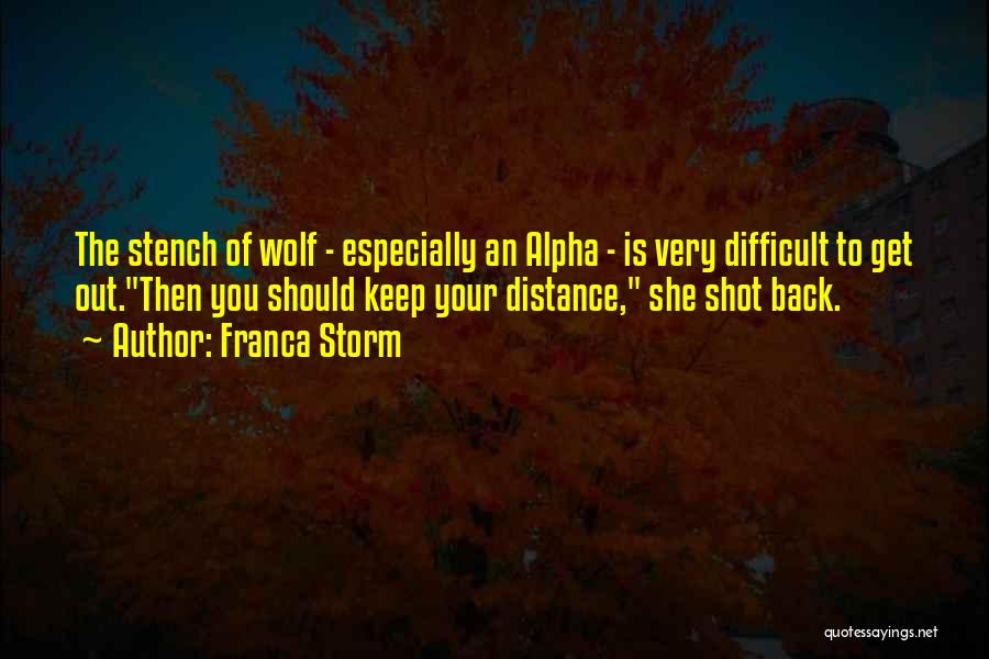 Franca Storm Quotes: The Stench Of Wolf - Especially An Alpha - Is Very Difficult To Get Out.then You Should Keep Your Distance,