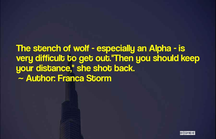 Franca Storm Quotes: The Stench Of Wolf - Especially An Alpha - Is Very Difficult To Get Out.then You Should Keep Your Distance,